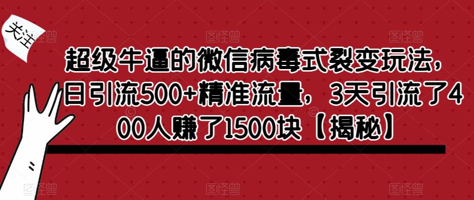 【副业项目6148期】超级牛逼的微信病毒式裂变玩法，日引流500+精准流量，3天引流了400人赚了1500块-91集赚创业网