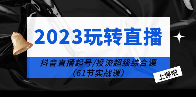 【副业项目6233期】2023玩转直播线上课：抖音直播起号-投流超级干货（61节实战课）-91集赚创业网