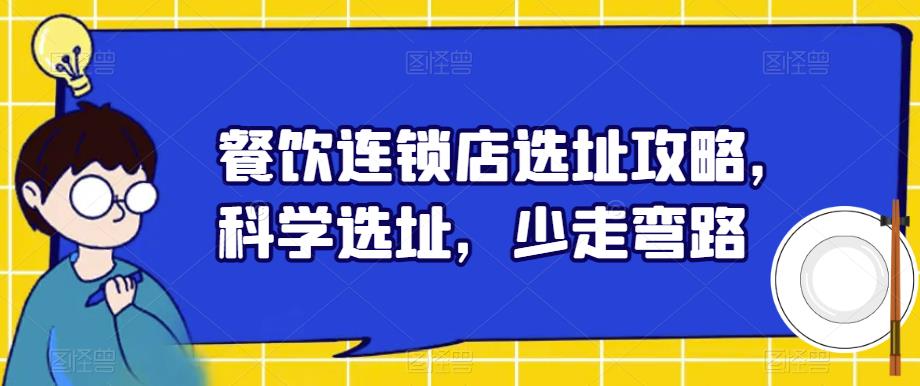 【副业项目6129期】餐饮连锁店选址攻略，科学选址，少走弯路-91集赚创业网
