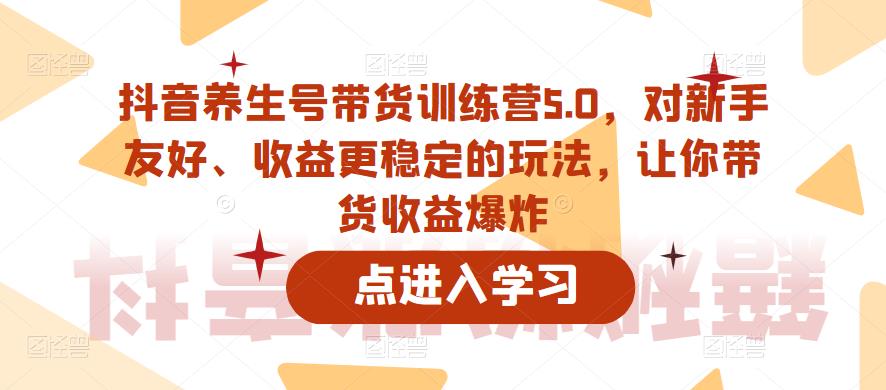 【副业项目6325期】抖音养生号带货训练营5.0，对新手友好、收益更稳定的玩法，让你带货收益爆炸（更新）-91集赚创业网