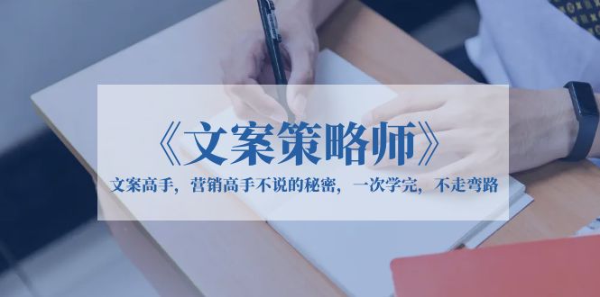 【副业项目6309期】《文案策略师》文案高手，营销高手不说的秘密，一次学完，不走弯路-91集赚创业网