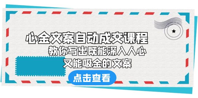 【副业项目6352期】《心金文案自动成交课程》 教你写出既能深入人心、又能吸金的文案-91集赚创业网