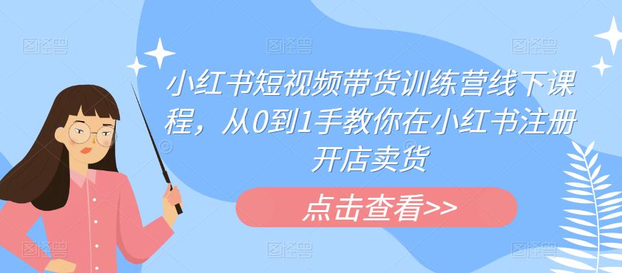 【副业项目6355期】小红书短视频带货训练营线下课程，从0到1手教你在小红书注册开店卖货-91集赚创业网
