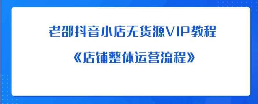 【副业项目6358期】老邵抖音小店无货源VIP教程：《店铺整体运营流程》-91集赚创业网