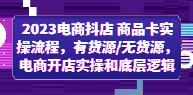 【副业项目6033期】2023电商抖店 商品卡实操流程，有货源/无货源，电商开店实操和底层逻辑-91集赚创业网