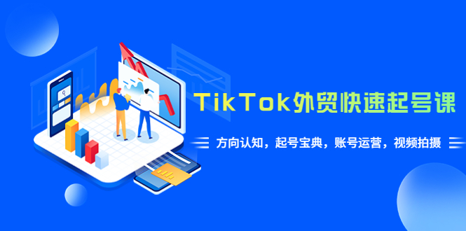 【副业项目6015期】TikTok/外贸·快速起号课，方向认知，起号宝典，账号运营，视频拍摄(33节)-91集赚创业网