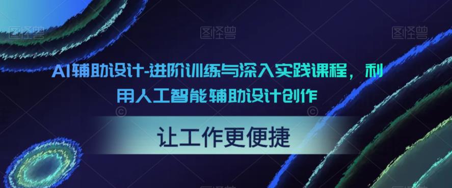 【副业项目6081期】AI辅助设计-进阶训练与深入实践课程，利用人工智能辅助设计创作-91集赚创业网