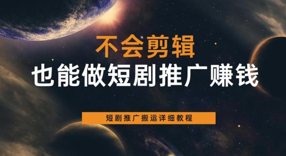 【副业项目6094期】不会剪辑也能做短剧推广赚钱，短剧推广搬运详细教程-91集赚创业网