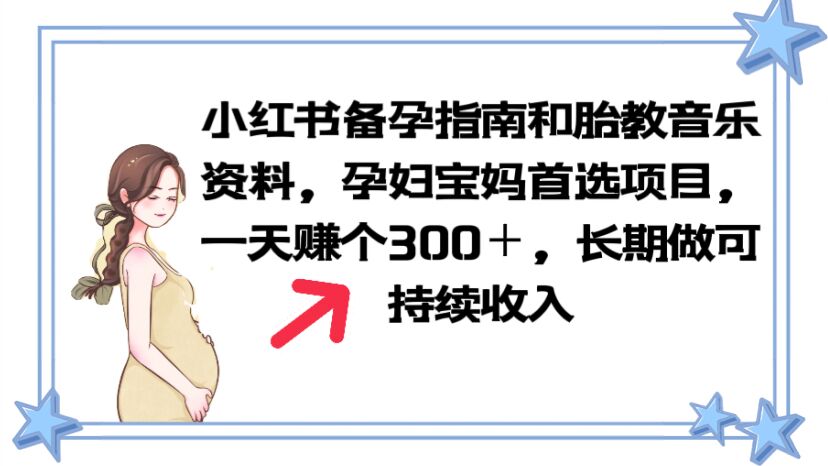 【副业项目6137期】小红书备孕指南和胎教音乐资料 孕妇宝妈首选项目 一天赚个300＋长期可做-91集赚创业网