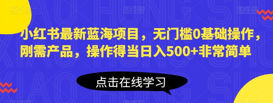 【副业项目6611期】小红书最新蓝海项目，无门槛0基础操作，刚需产品，操作得当日入500+非常简单-91集赚创业网
