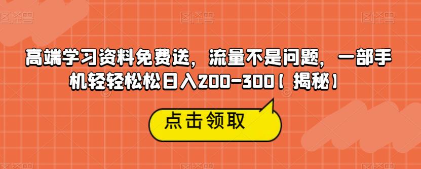 【副业项目6886期】高端学习资料免费送，流量不是问题，一部手机轻轻松松日入200-300【揭秘】-91集赚创业网