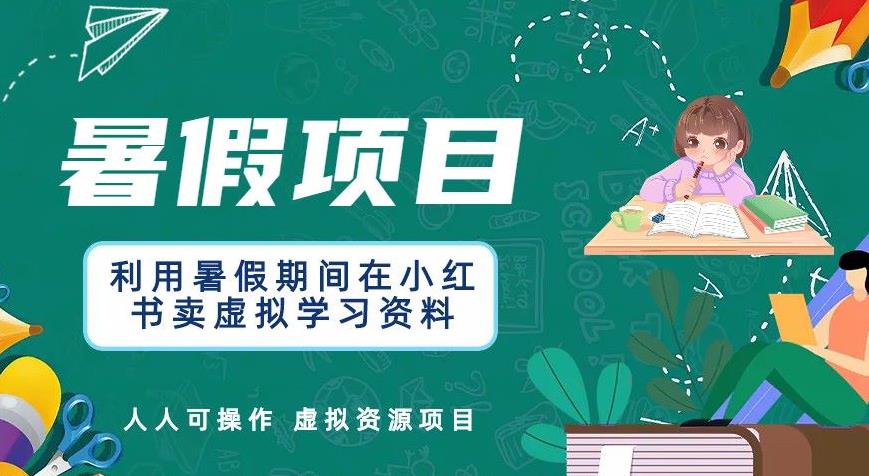 【副业项目6374期】利用暑假期间在小红书卖虚拟学习资料，人人可操作的虚拟资源项目【揭秘】-91集赚创业网