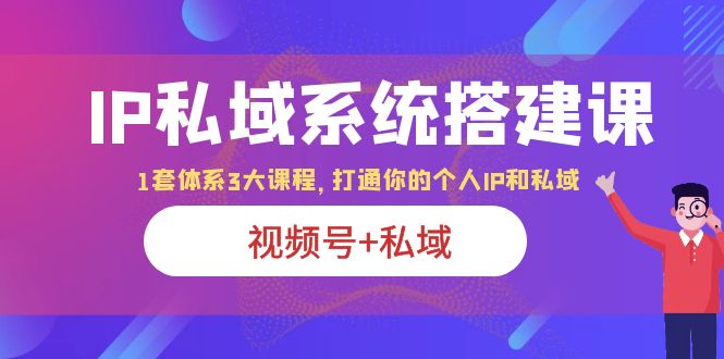 【副业项目6376期】IP私域 系统搭建课，视频号+私域 1套 体系 3大课程，打通你的个人ip私域-91集赚创业网