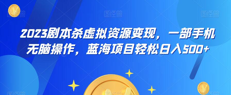 【副业项目6551期】云逸·2023剧本杀虚拟资源变现，一部手机无脑操作，蓝海项目轻松日入500+-91集赚创业网