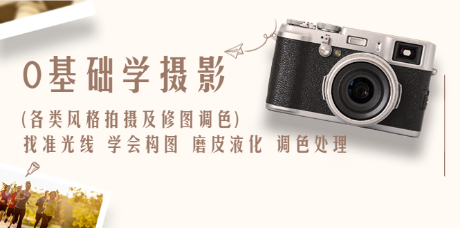 【副业项目6431期】0基础学摄影(各类风格拍摄及修图调色)找准光线 学会构图 磨皮液化 调色处理-91集赚创业网