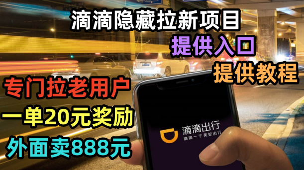 【副业项目6438期】滴滴隐藏拉新项目，专门拉老用户一单20-50元奖励，提供入口和玩法教程-91集赚创业网