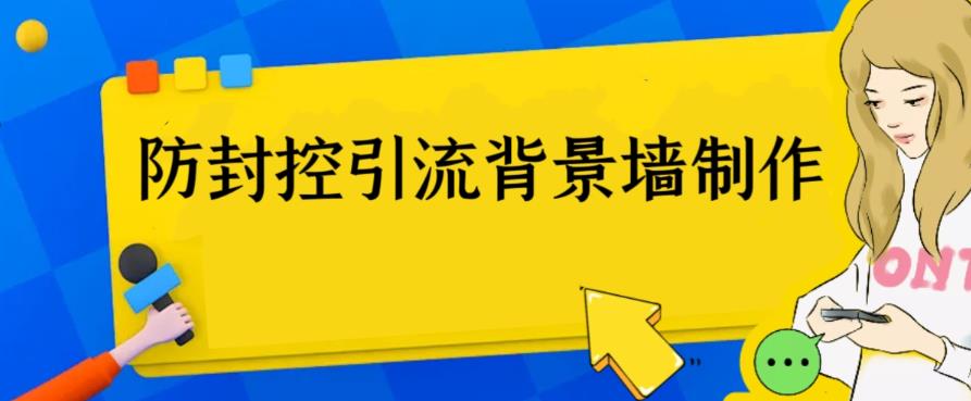 【副业项目6478期】外面收费128防封控引流背景墙制作教程，火爆圈子里的三大防封控引流神器-91集赚创业网