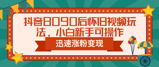 【副业项目6622期】抖音8090后怀旧视频玩法，小白新手可操作，迅速涨粉变现（教程+素材）-91集赚创业网