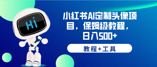 【副业项目6482期】小红书AI定制头像项目，保姆级教程，日入500+，【教程+工具】-91集赚创业网