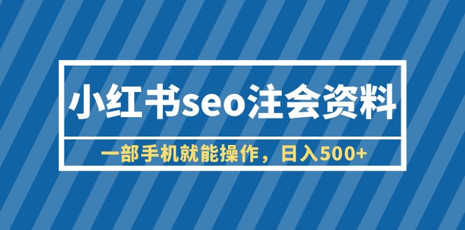 【副业项目6455期】小红书seo注会资料，一部手机就能操作，日入500+（教程+资料）-91集赚创业网