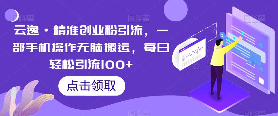 【副业项目6573期】云逸·精准创业粉引流，一部手机操作无脑搬运，每日轻松引流100+-91集赚创业网