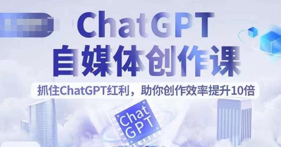 【副业项目6502期】ChatGPT自媒体创作课，抓住ChatGPT红利，助你创作效率提升10倍-91集赚创业网