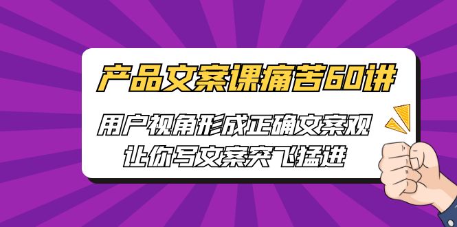【副业项目6717期】产品文案课痛苦60讲，用户视角形成正确文案观，让你写文案突飞猛进-91集赚创业网