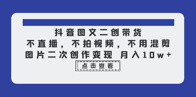 【副业项目6588期】抖音图文二创带货，不直播，不拍视频，不用混剪，图片二次创作变现 月入10w-91集赚创业网