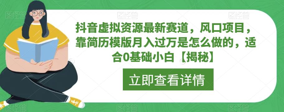 【副业项目6731期】抖音虚拟资源最新赛道，风口项目，靠简历模版月入过万是怎么做的，适合0基础小白【揭秘】-91集赚创业网
