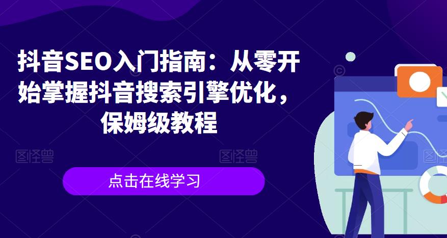 【副业项目6732期】抖音SEO入门指南：从零开始掌握抖音搜索引擎优化，保姆级教程-91集赚创业网