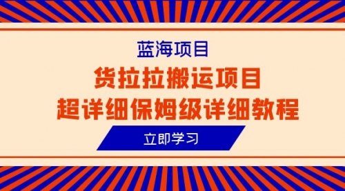 【副业项目6420期】蓝海项目，货拉拉搬运项目超详细保姆级详细教程（6节课）-91集赚创业网