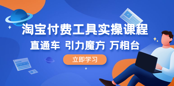 【副业项目6517期】淘宝付费工具·实操课程，直通车-引力魔方-万相台（41节视频课）-91集赚创业网