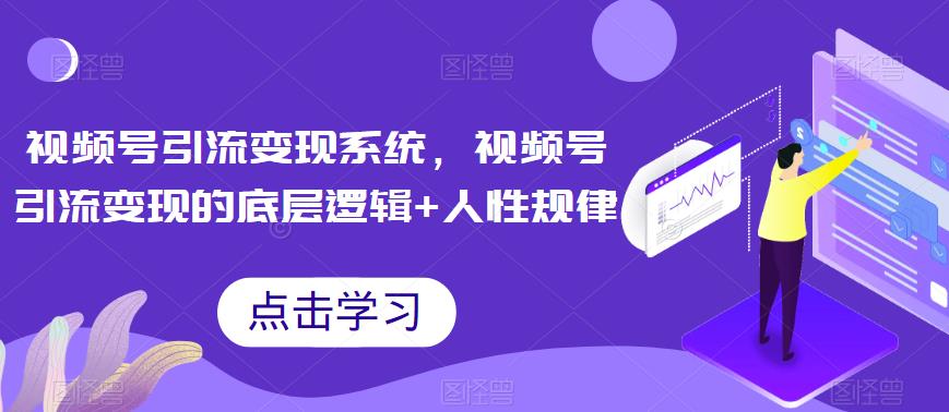 【副业项目6868期】视频号引流变现系统，视频号引流变现的底层逻辑+人性规律-91集赚创业网