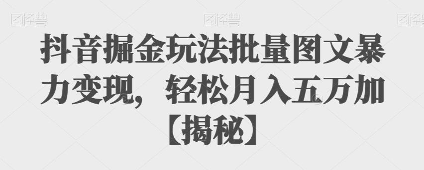 【副业项目6869期】抖音掘金玩法批量图文暴力变现，轻松月入五万加【揭秘】-91集赚创业网