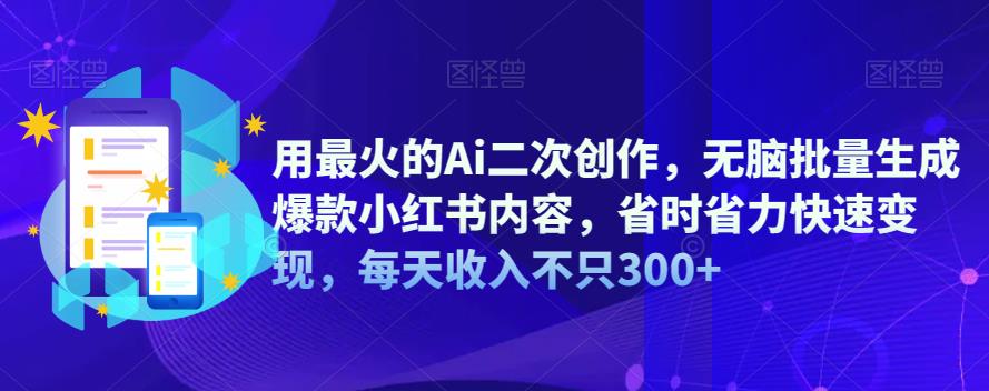 【副业项目6870期】用最火的Ai二次创作，无脑批量生成爆款小红书内容，省时省力快速变现，每天收入不只300+-91集赚创业网
