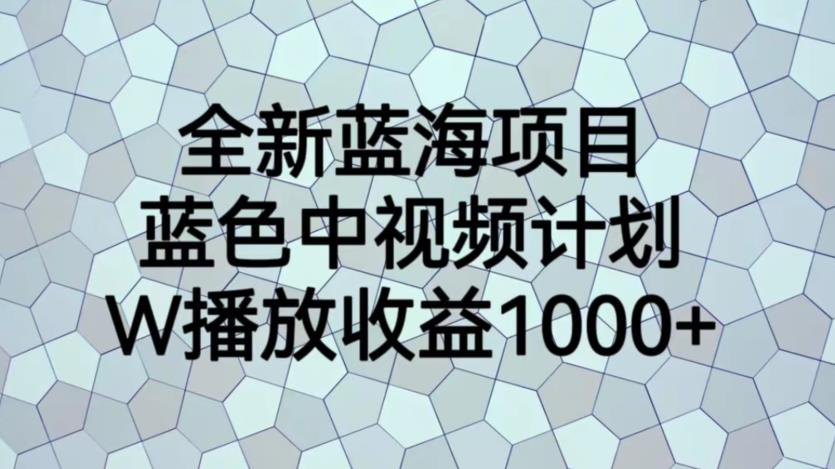 【副业项目6878期】全新蓝海项目，蓝色中视频计划，1W播放量1000+【揭秘】-91集赚创业网