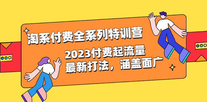 【副业项目6641期】淘系付费全系列特训营：2023付费起流量最新打法，涵盖面广（30节）-91集赚创业网