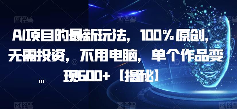 【副业项目6902期】AI项目的最新玩法，100%原创，无需投资，不用电脑，单个作品变现600+【揭秘】-91集赚创业网