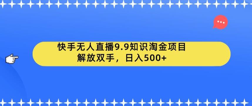 【副业项目6906期】快手无人直播9.9知识淘金项目,解放双手,日入500+【揭秘】-91集赚创业网