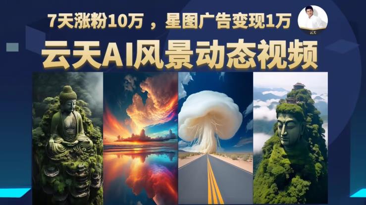 【副业项目6910期】云天AI风景动图视频制作，7天涨粉10万，星图广告变现1万-91集赚创业网