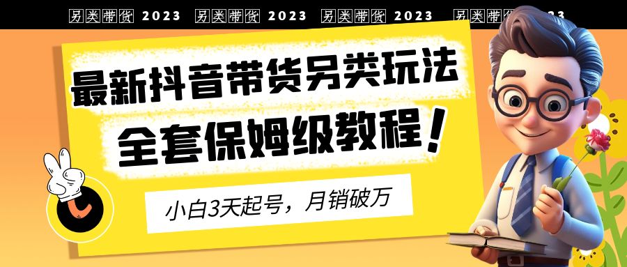 【副业项目6991期】2023年最新抖音带货另类玩法，3天起号，月销破万（保姆级教程）-91集赚创业网
