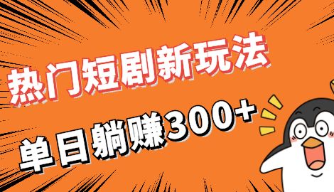【副业项目7027期】热门短剧cps新玩法，让你收入直线增长，单日躺赚300+-91集赚创业网