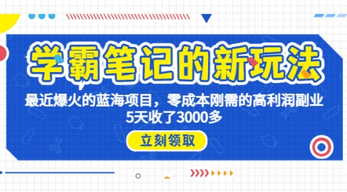 【副业项目7030期】学霸笔记新玩法，最近爆火的蓝海项目，0成本高利润副业，5天收了3000多-91集赚创业网