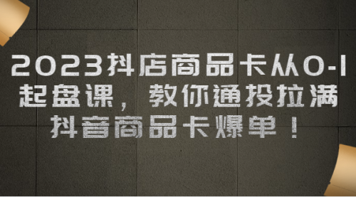 【副业项目7039期】2023抖店商品卡从0-1 起盘课，教你通投拉满，抖音商品卡爆单！-91集赚创业网