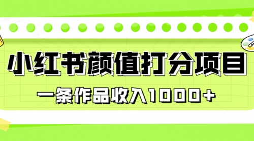 【副业项目7043期】适合0基础小白的小红书颜值打分项目，一条作品收入1000+-91集赚创业网