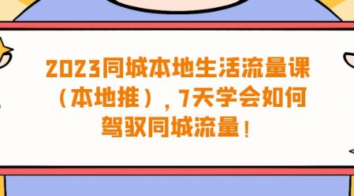 【副业项目7075期】同城本地生活·流量课（本地推），7天学会如何驾驭同城流量-91集赚创业网
