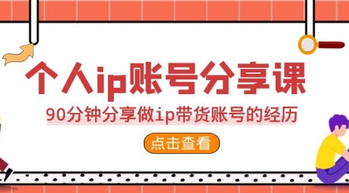 【副业项目7092期】2023个人ip账号分享课，90分钟分享做ip带货账号经历-91集赚创业网