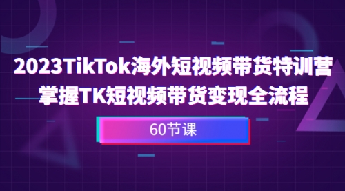 【副业项目7093期】2023-TikTok海外短视频带货特训营-91集赚创业网