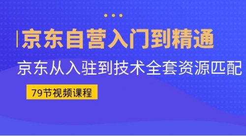 【副业项目7105期】京东自营入门到精通：京东从入驻到技术全套资源匹配-91集赚创业网