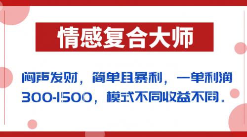【副业项目7106期】闷声发财的情感复合大师项目，简单且暴利，一单利润300-1500，模式不同收益不同-91集赚创业网